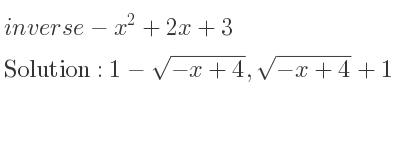 The inverse of-x^2+2x+3 is 1-sqrt(-x+4),sqrt(-x+4)+1